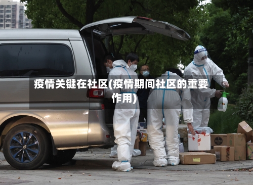 疫情关键在社区(疫情期间社区的重要作用)