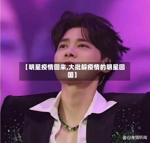 【明星疫情回来,大批躲疫情的明星回国】