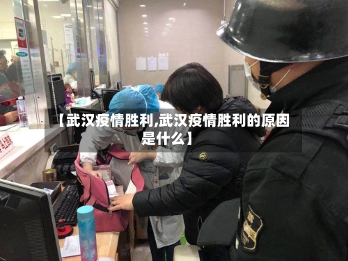 【武汉疫情胜利,武汉疫情胜利的原因是什么】
