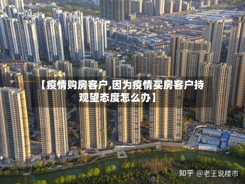【疫情购房客户,因为疫情买房客户持观望态度怎么办】