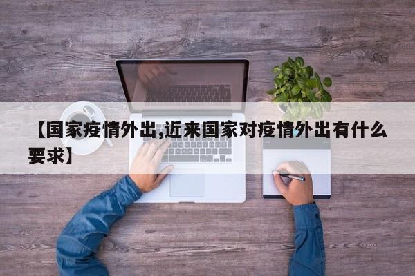 【国家疫情外出,近来国家对疫情外出有什么要求】