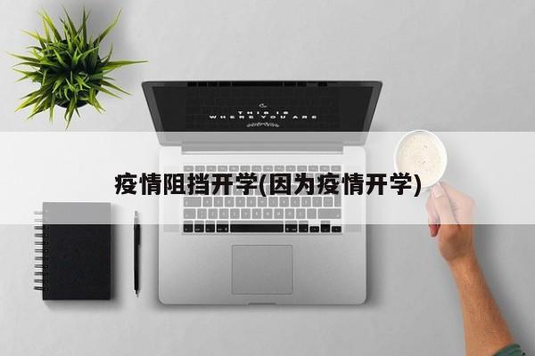 疫情阻挡开学(因为疫情开学)