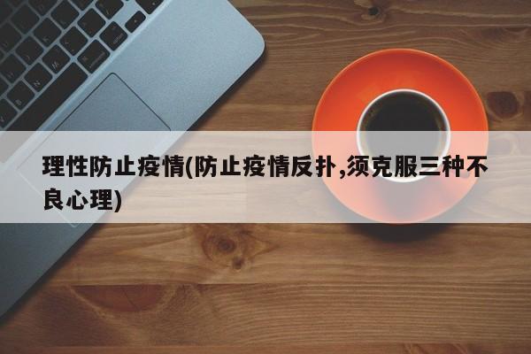 理性防止疫情(防止疫情反扑,须克服三种不良心理)