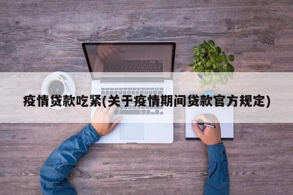 疫情贷款吃紧(关于疫情期间贷款官方规定)