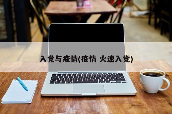 入党与疫情(疫情 火速入党)