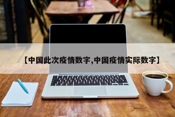 【中国此次疫情数字,中国疫情实际数字】