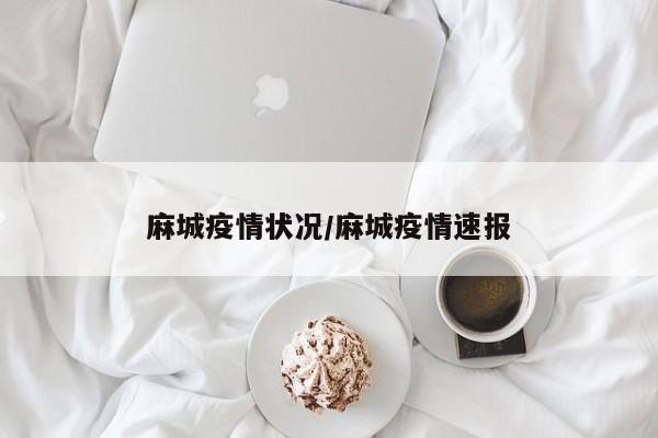 麻城疫情状况/麻城疫情速报