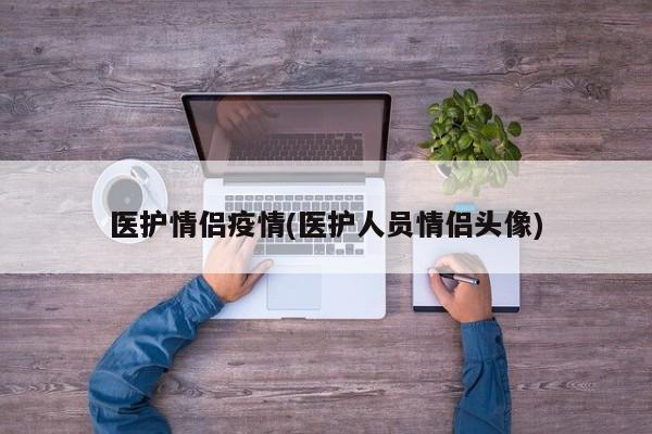 医护情侣疫情(医护人员情侣头像)