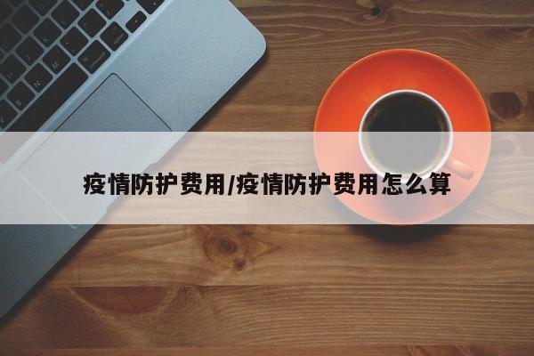 疫情防护费用/疫情防护费用怎么算