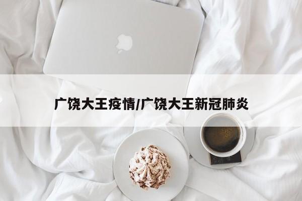 广饶大王疫情/广饶大王新冠肺炎
