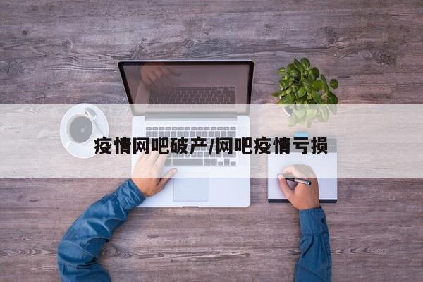 疫情网吧破产/网吧疫情亏损