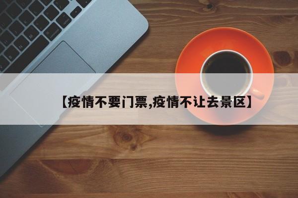 【疫情不要门票,疫情不让去景区】