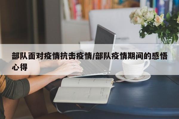 部队面对疫情抗击疫情/部队疫情期间的感悟心得