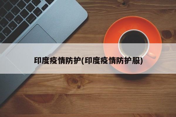 印度疫情防护(印度疫情防护服)