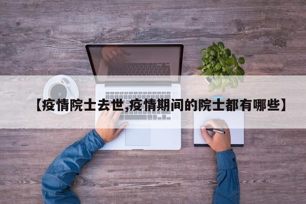 【疫情院士去世,疫情期间的院士都有哪些】