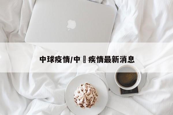 中球疫情/中囯疾情最新消息