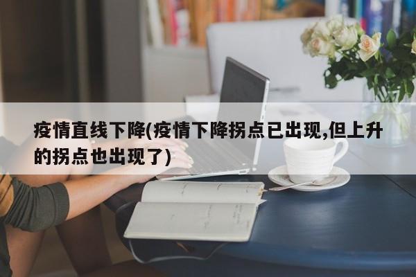 疫情直线下降(疫情下降拐点已出现,但上升的拐点也出现了)