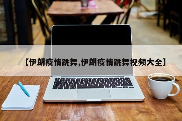 【伊朗疫情跳舞,伊朗疫情跳舞视频大全】