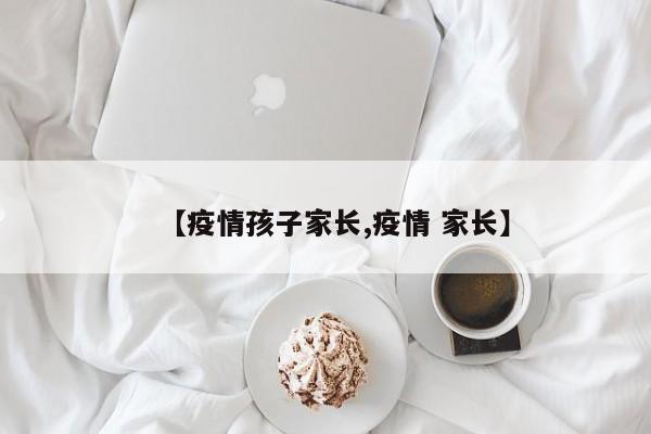 【疫情孩子家长,疫情 家长】