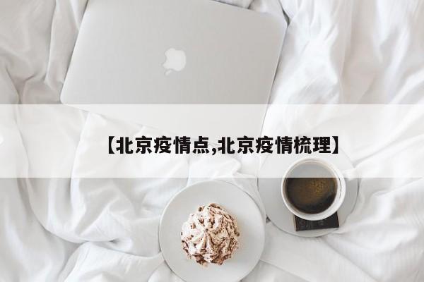 【北京疫情点,北京疫情梳理】