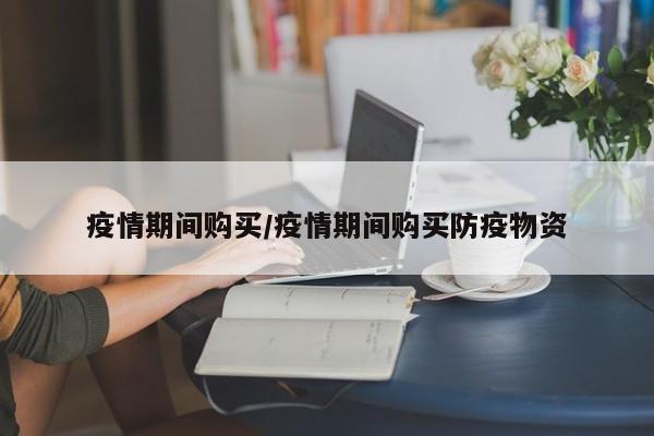 疫情期间购买/疫情期间购买防疫物资