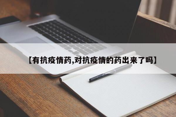 【有抗疫情药,对抗疫情的药出来了吗】