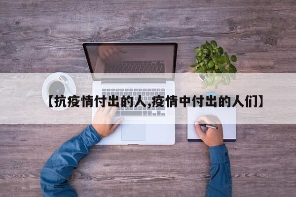 【抗疫情付出的人,疫情中付出的人们】