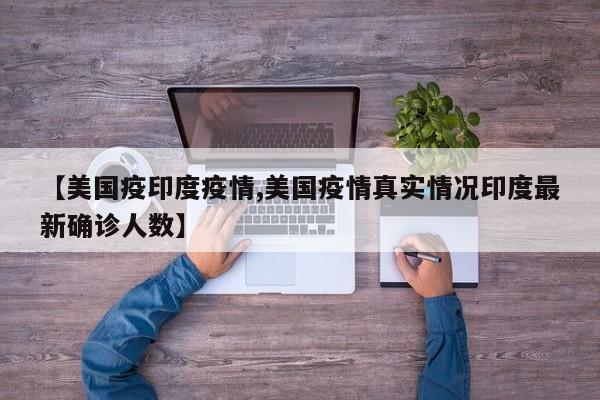 【美国疫印度疫情,美国疫情真实情况印度最新确诊人数】