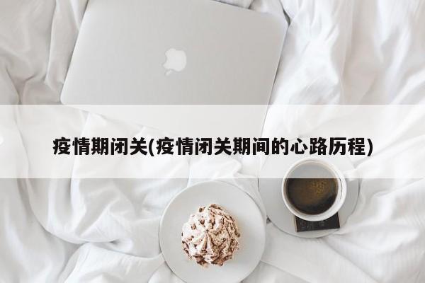 疫情期闭关(疫情闭关期间的心路历程)
