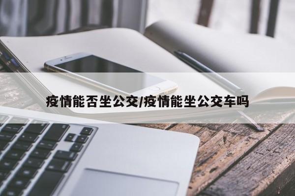 疫情能否坐公交/疫情能坐公交车吗